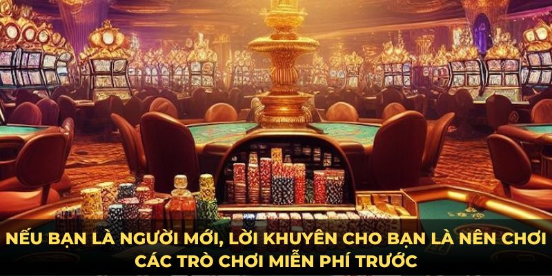 Nếu bạn là người mới, lời khuyên cho bạn là nên chơi các trò chơi miễn phí trước